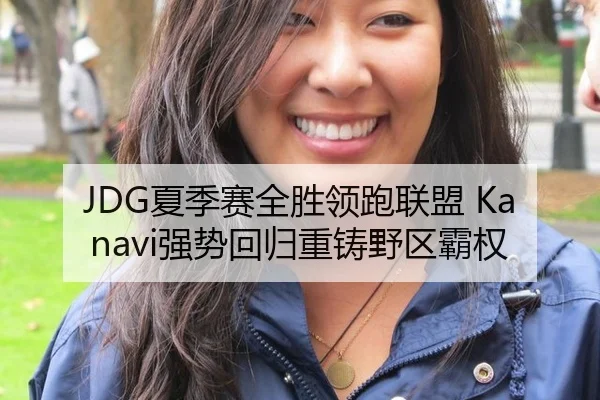 JDG夏季赛全胜领跑联盟 Kanavi强势回归重铸野区霸权